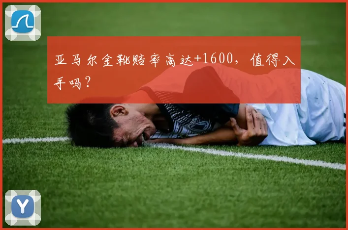 亚马尔金靴赔率高达+1600，值得入手吗？